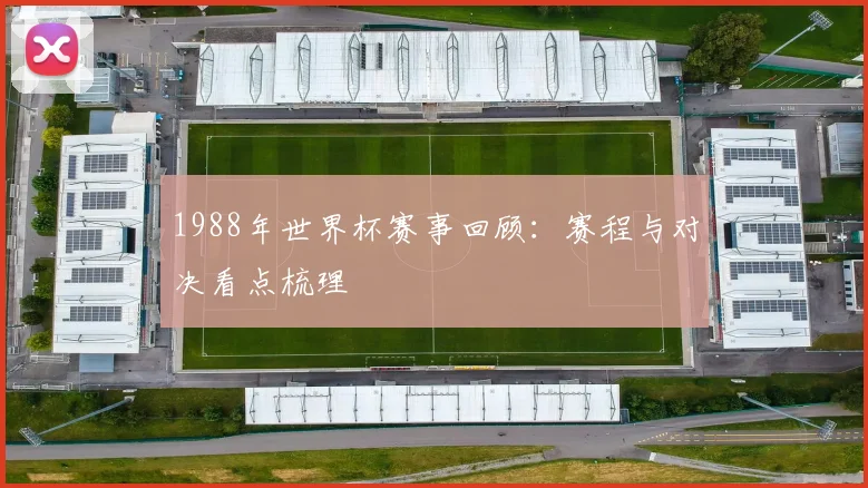 1988年世界杯赛事回顾:赛程与对决看点梳理