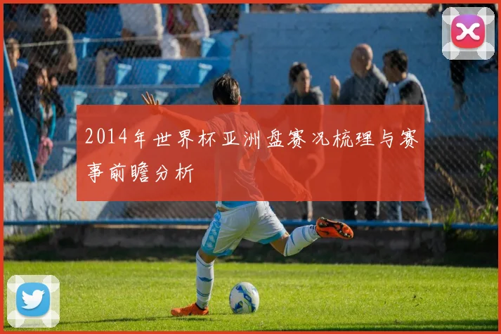2014年世界杯亚洲盘赛况梳理与赛事前瞻分析