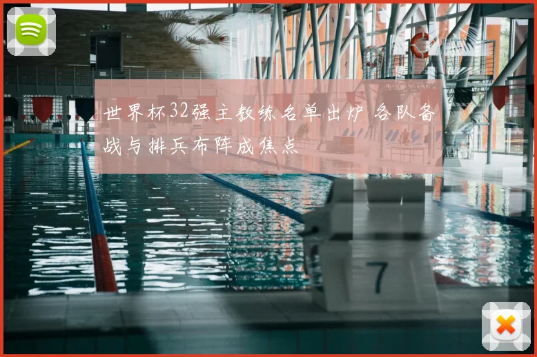 世界杯32强主教练名单出炉 各队备战与排兵布阵成焦点
