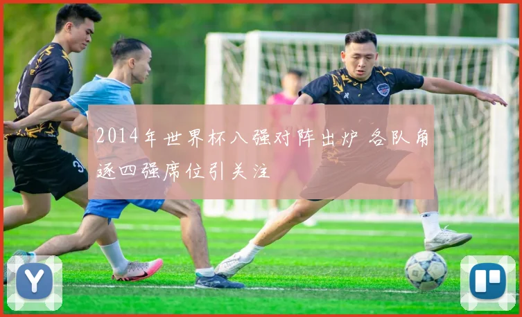 2014年世界杯八强对阵出炉 各队角逐四强席位引关注
