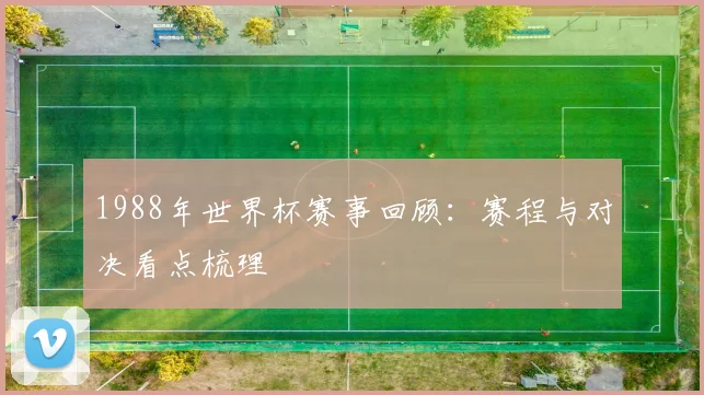 1988年世界杯赛事回顾:赛程与对决看点梳理