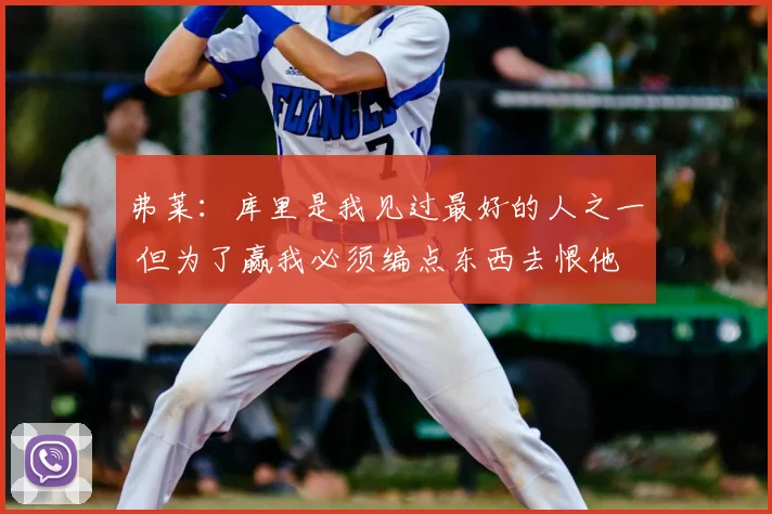 弗莱:库里是我见过最好的人之一 但为了赢我必须编点东西去恨他