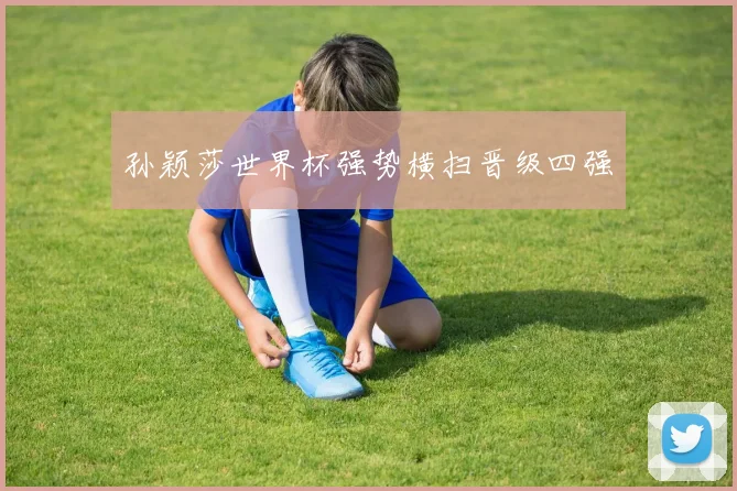 孙颖莎世界杯强势横扫晋级四强