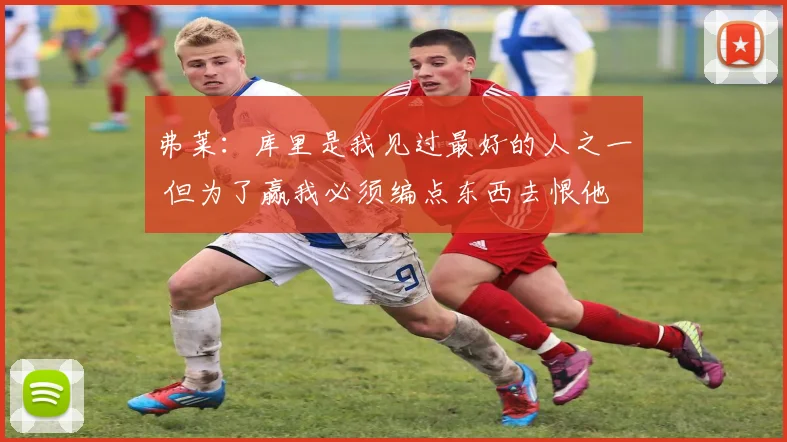 弗莱:库里是我见过最好的人之一 但为了赢我必须编点东西去恨他