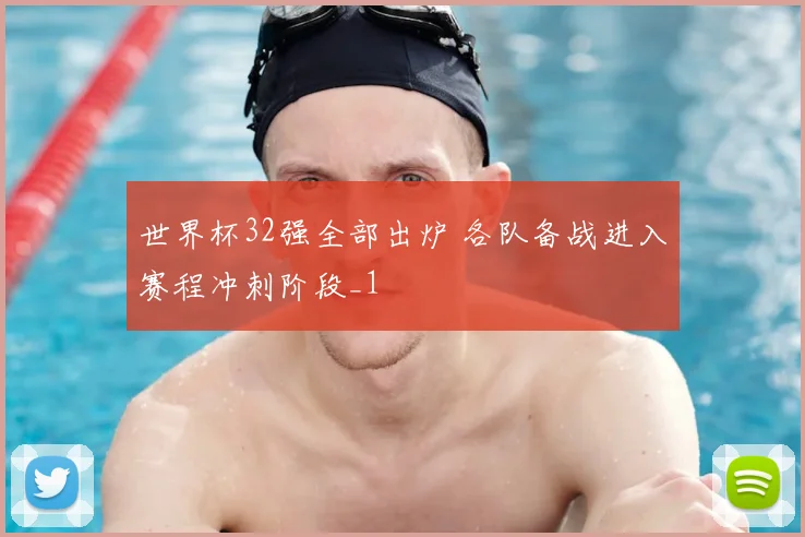 世界杯32强全部出炉 各队备战进入赛程冲刺阶段_1